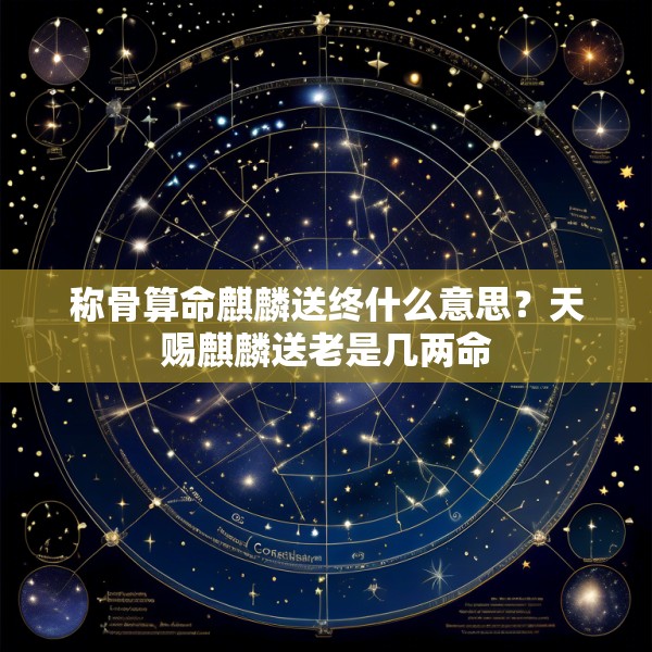 称骨算命麒麟送终什么意思？天赐麒麟送老是几两命