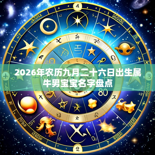 2026年农历九月二十六日出生属牛男宝宝名字盘点