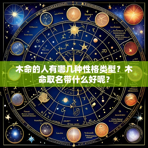 木命的人有哪几种性格类型?木命取名带什么好呢?