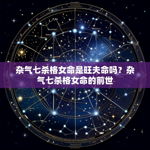 杂气七杀格女命是旺夫命吗?杂气七杀格女命的前世