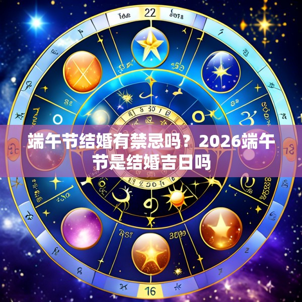 端午节结婚有禁忌吗?2026端午节是结婚吉日吗