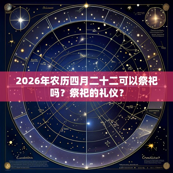 2026年农历四月二十二可以祭祀吗？祭祀的礼仪？