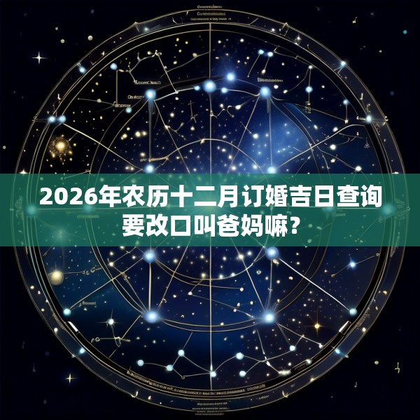 2026年农历十二月订婚吉日查询要改口叫爸妈嘛？