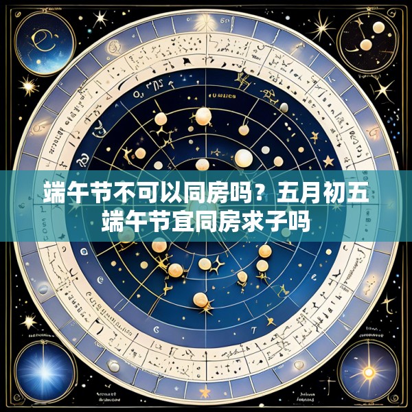 端午节不可以同房吗？五月初五端午节宜同房求子吗