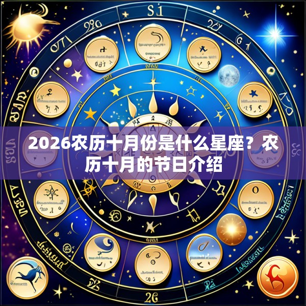 2026农历十月份是什么星座？农历十月的节日介绍