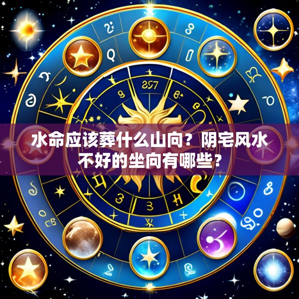 水命应该葬什么山向?阴宅风水不好的坐向有哪些?