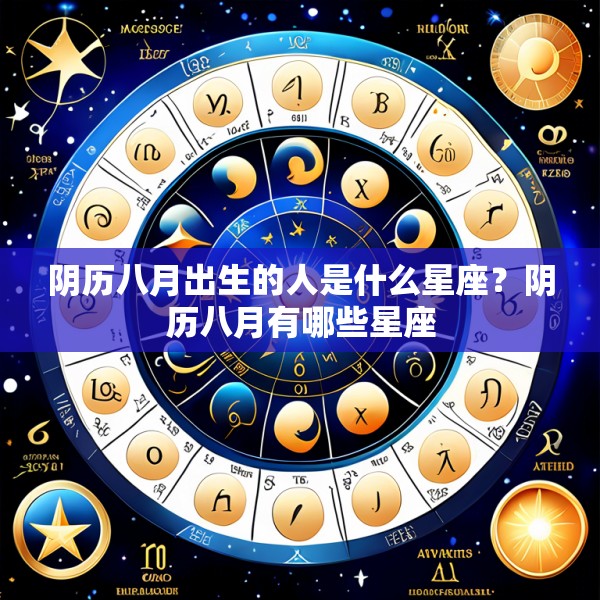 阴历八月出生的人是什么星座？阴历八月有哪些星座