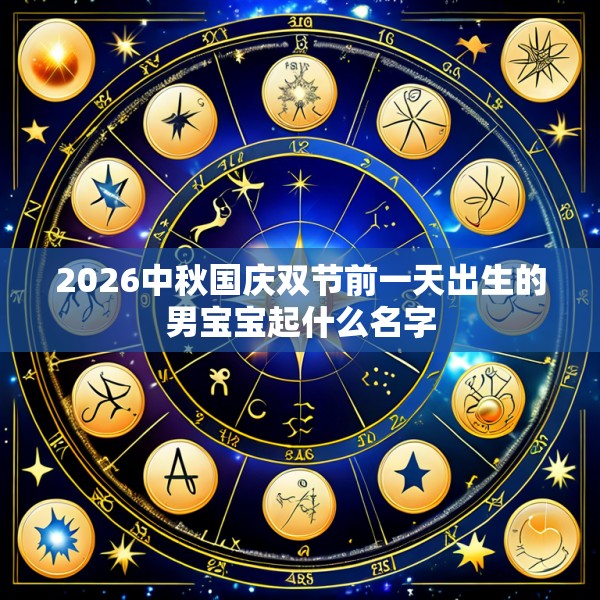 2026中秋国庆双节前一天出生的男宝宝起什么名字