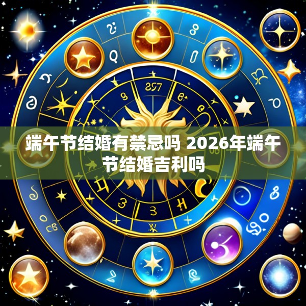 端午节结婚有禁忌吗 2026年端午节结婚吉利吗
