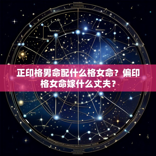 正印格男命配什么格女命？偏印格女命嫁什么丈夫？