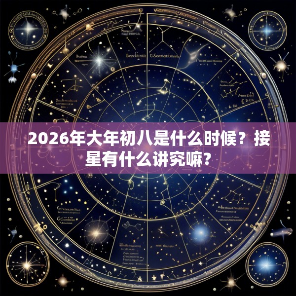 2026年大年初八是什么时候?接星有什么讲究嘛?