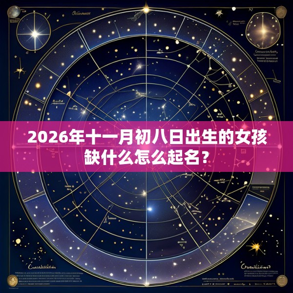 2026年十一月初八日出生的女孩缺什么怎么起名？