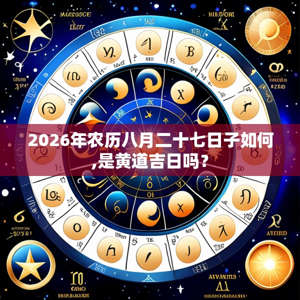 2026年农历八月二十七日子如何,是黄道吉日吗?