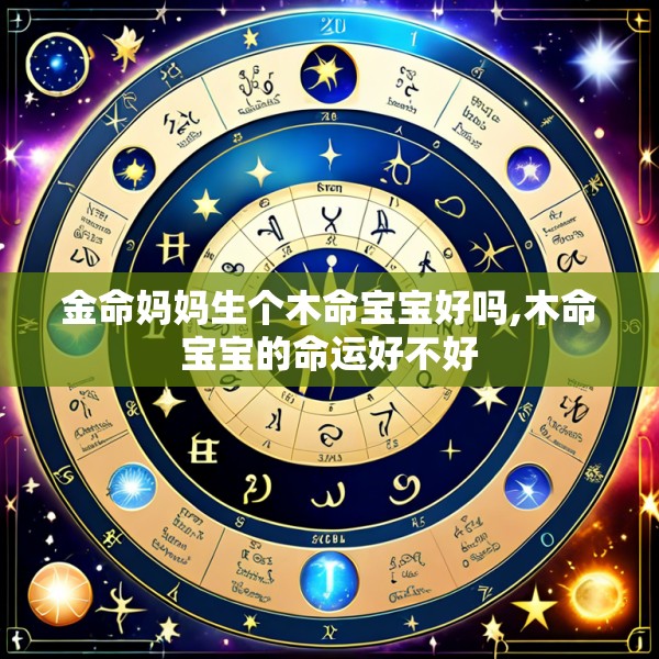 金命妈妈生个木命宝宝好吗,木命宝宝的命运好不好