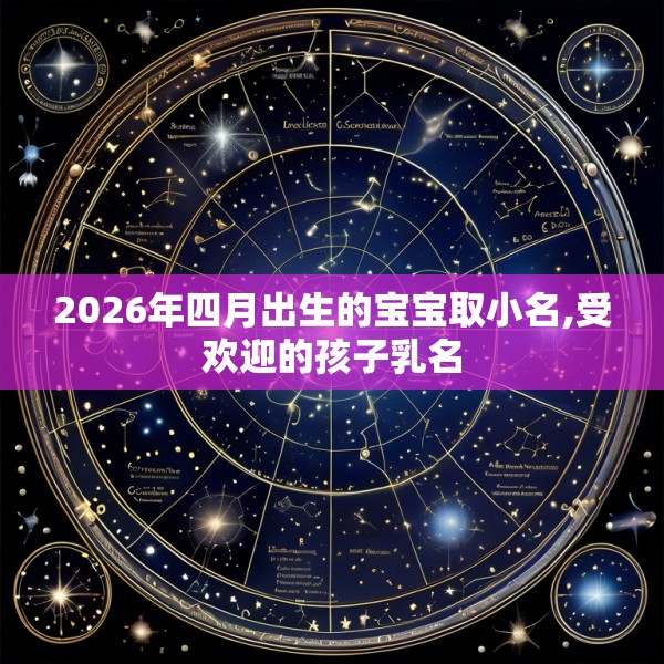 2026年四月出生的宝宝取小名,受欢迎的孩子乳名