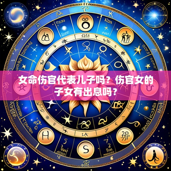 女命伤官代表儿子吗?伤官女的子女有出息吗?