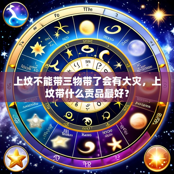 上坟不能带三物带了会有大灾,上坟带什么贡品最好?