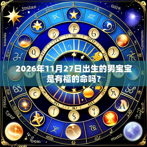 2026年11月27日出生的男宝宝是有福的命吗?