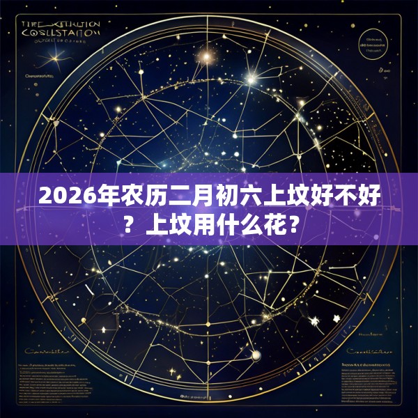 2026年农历二月初六上坟好不好？上坟用什么花？