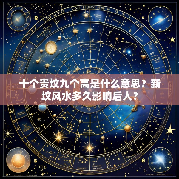 十个贵坟九个高是什么意思？新坟风水多久影响后人？