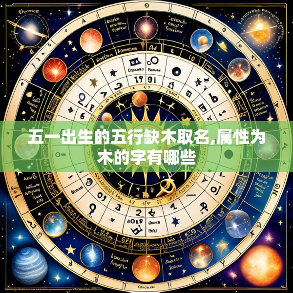 五一出生的五行缺木取名,属性为木的字有哪些