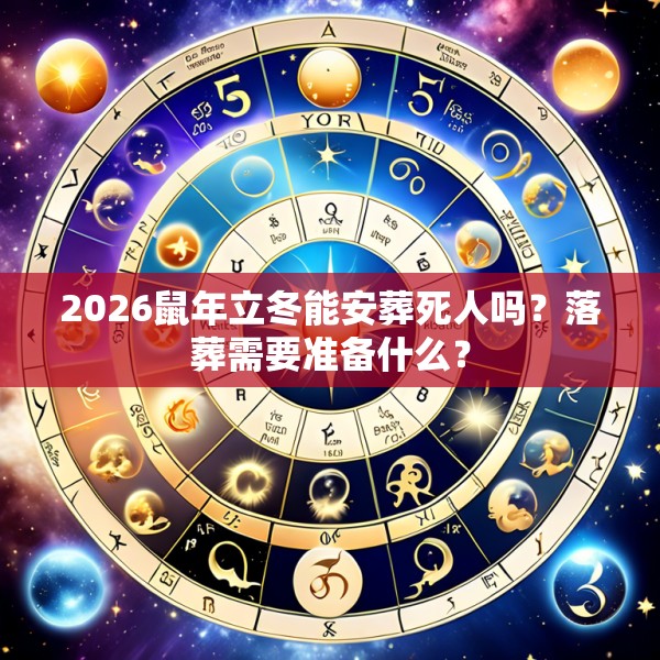 2026鼠年立冬能安葬死人吗？落葬需要准备什么？