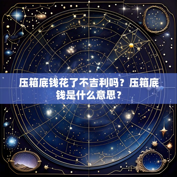 压箱底钱花了不吉利吗?压箱底钱是什么意思?
