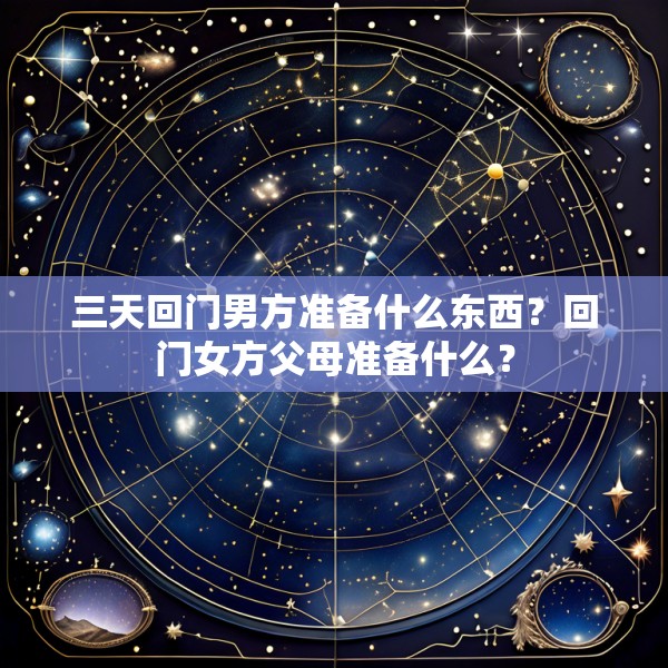 三天回门男方准备什么东西？回门女方父母准备什么？