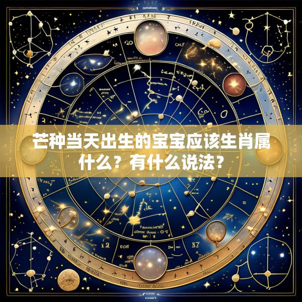 芒种当天出生的宝宝应该生肖属什么?有什么说法?
