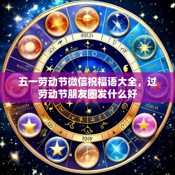 五一劳动节微信祝福语大全，过劳动节朋友圈发什么好