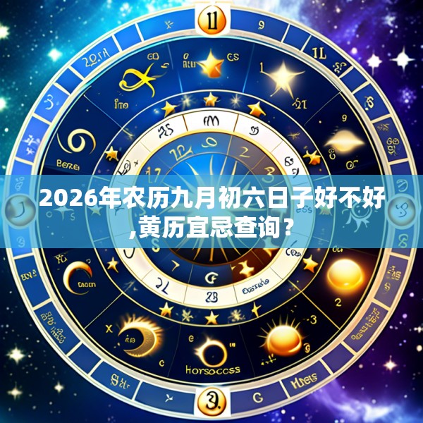 2026年农历九月初六日子好不好,黄历宜忌查询？