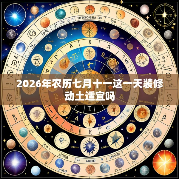 2026年农历七月十一这一天装修动土适宜吗