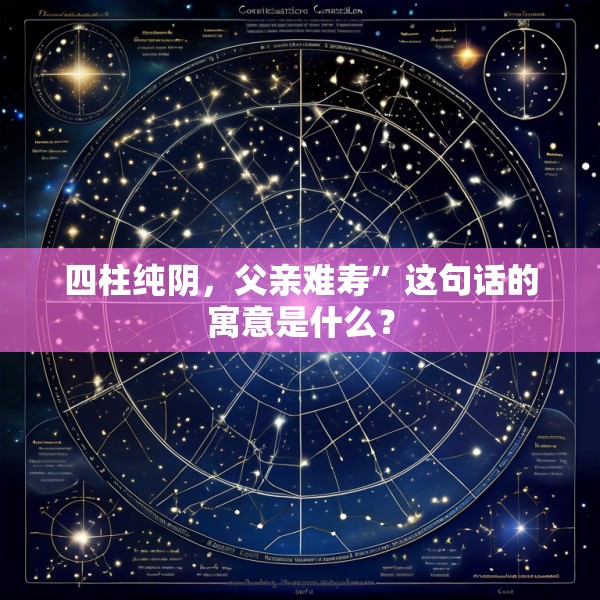 四柱纯阴，父亲难寿”这句话的寓意是什么？