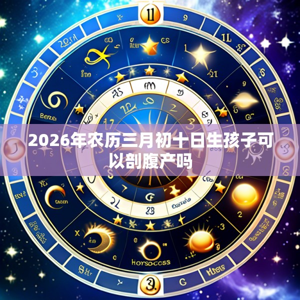 2026年农历三月初十日生孩子可以剖腹产吗
