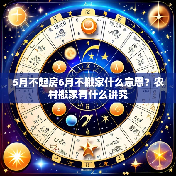 5月不起房6月不搬家什么意思？农村搬家有什么讲究