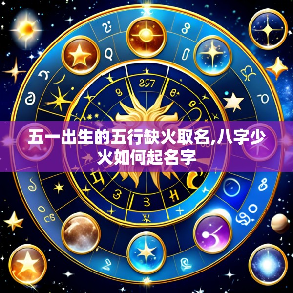 五一出生的五行缺火取名,八字少火如何起名字