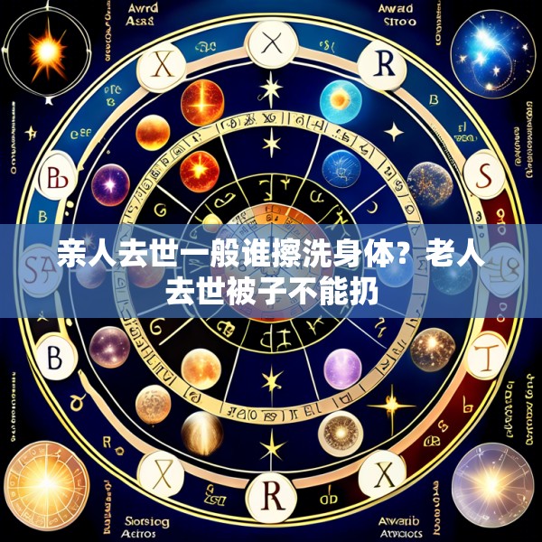 亲人去世一般谁擦洗身体？老人去世被子不能扔