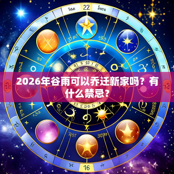 2026年谷雨可以乔迁新家吗?有什么禁忌?