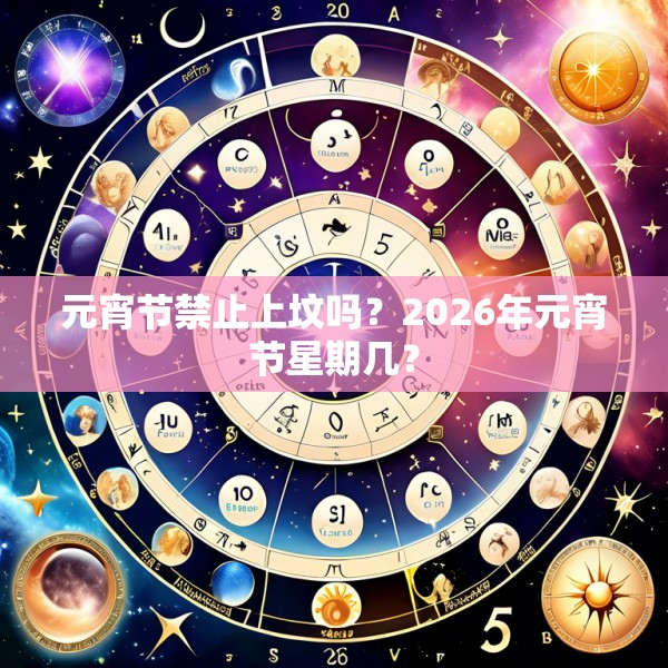 元宵节禁止上坟吗？2026年元宵节星期几？
