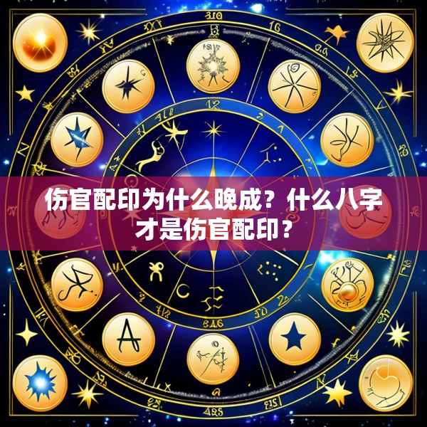 伤官配印为什么晚成?什么八字才是伤官配印?