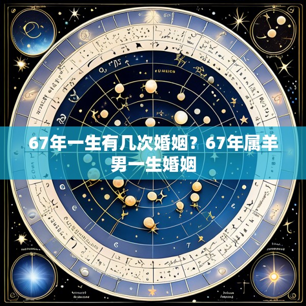 67年一生有几次婚姻?67年属羊男一生婚姻