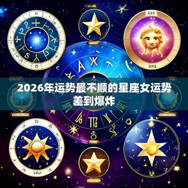 2026年运势最不顺的星座女运势差到爆炸