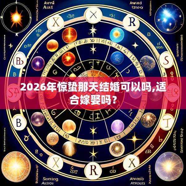 2026年惊蛰那天结婚可以吗,适合嫁娶吗?