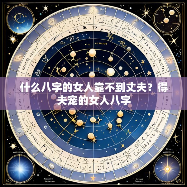 什么八字的女人靠不到丈夫?得夫宠的女人八字