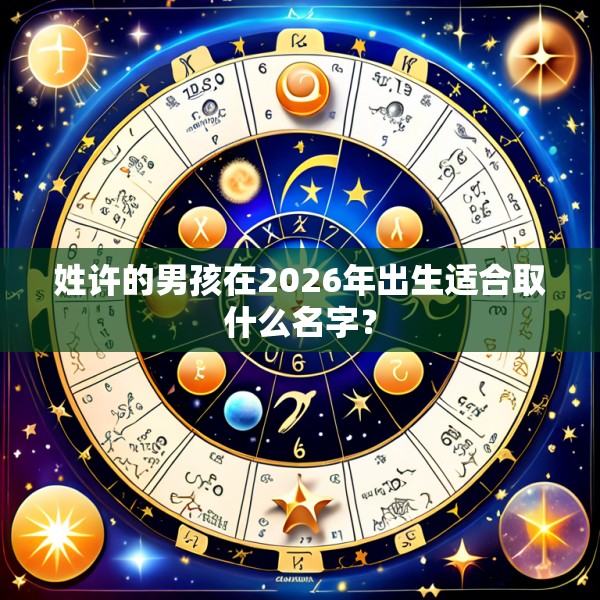 姓许的男孩在2026年出生适合取什么名字?