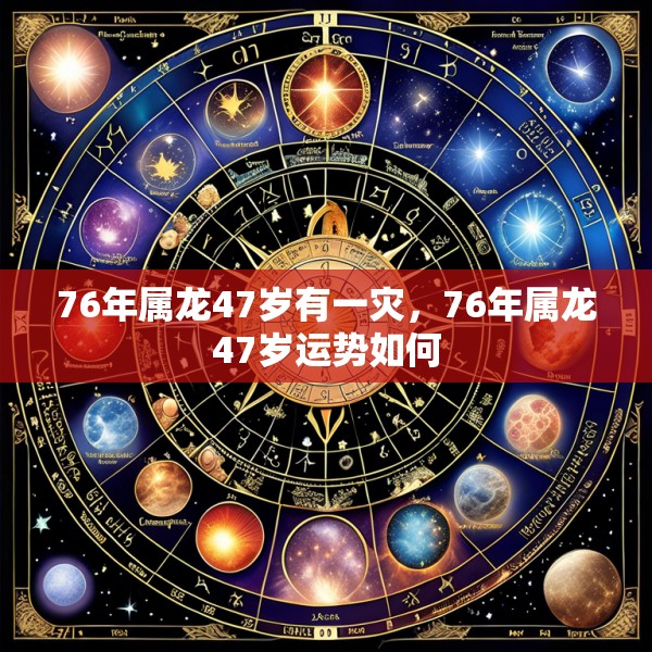 76年属龙47岁有一灾，76年属龙47岁运势如何