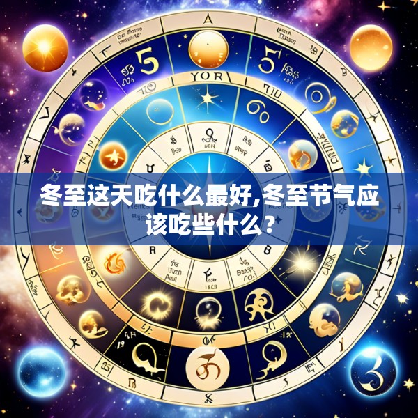 冬至这天吃什么最好,冬至节气应该吃些什么？