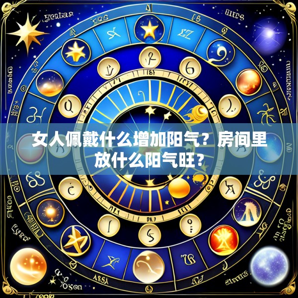 女人佩戴什么增加阳气？房间里放什么阳气旺？