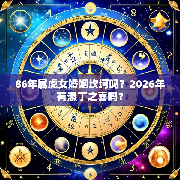 86年属虎女婚姻坎坷吗？2026年有添丁之喜吗？