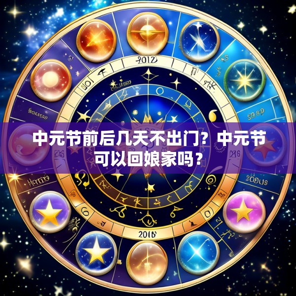 中元节前后几天不出门?中元节可以回娘家吗?